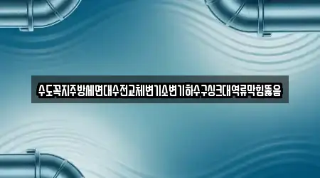 수도꼭지주방세면대수전교체변기소변기하수구싱크대역류막힘뚫음