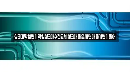 싱크대막힘변기막힘싱크대수전교체싱크대뚫음세면대뚫기변기뚫어
