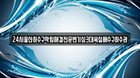 24시울산하수구막힘해결전문변기싱크대욕실배수구하수관