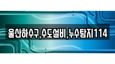 울산하수구,수도설비,누수탐지114