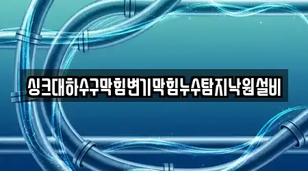 싱크대하수구막힘변기막힘누수탐지낙원설비
