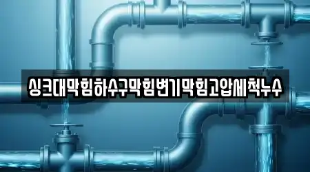 싱크대막힘하수구막힘변기막힘고압세척누수