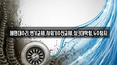 세면대수리,변기교체,샤워기수전교체,싱크대막힘,누수탐지