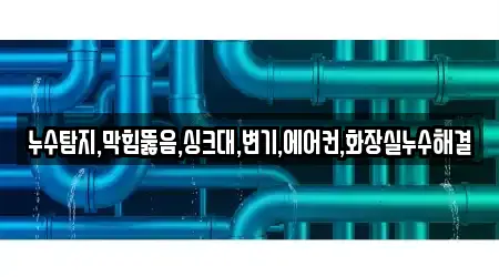 누수탐지,막힘뚫음,싱크대,변기,에어컨,화장실누수해결
