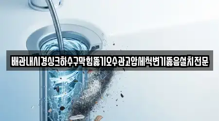 배관내시경싱크하수구막힘뚫기오수관고압세척변기뚫음설치전문