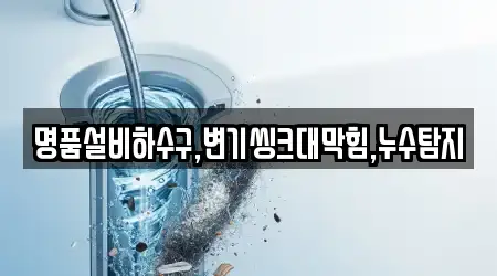 명품설비하수구,변기씽크대막힘,누수탐지