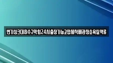 변기싱크대하수구막힘24시출장가능고압세척배관청소욕실역류