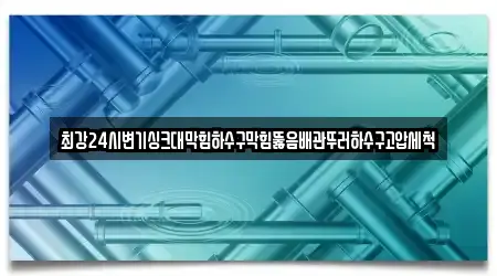 최강24시변기싱크대막힘하수구막힘뚫음배관뚜러하수구고압세척