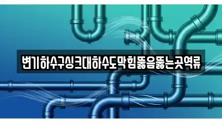변기하수구싱크대하수도막힘뚫음뚫는곳역류