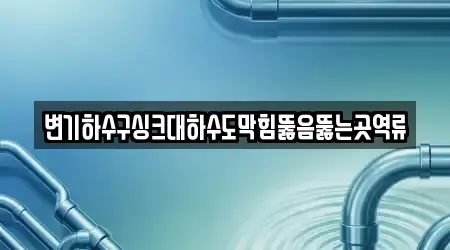 변기하수구싱크대하수도막힘뚫음뚫는곳역류
