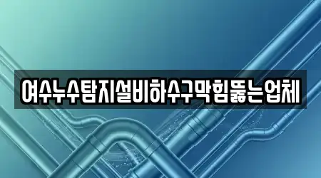 여수누수탐지설비하수구막힘뚫는업체