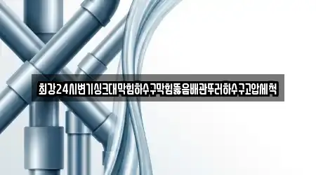 최강24시변기싱크대막힘하수구막힘뚫음배관뚜러하수구고압세척