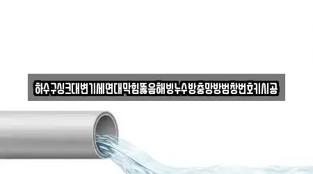 하수구싱크대변기세면대막힘뚫음해빙누수방충망방범창번호키시공
