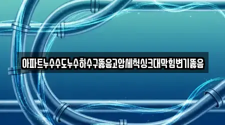 아파트누수수도누수하수구뚫음고압세척싱크대막힘변기뚫음
