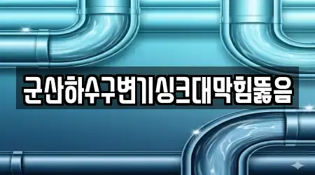 군산하수구변기싱크대막힘뚫음