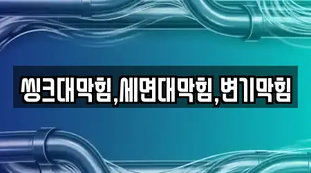 씽크대막힘,세면대막힘,변기막힘
