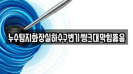 누수탐지화장실하수구변기씽크대막힘뚫음