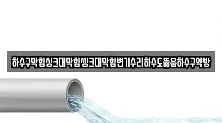 하수구막힘싱크대막힘씽크대막힘변기수리하수도뚫음하수구약방