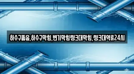 하수구뚫음,하수구막힘,변기막힘씽크대막힘,씽크대역류24시