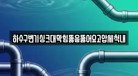 하수구변기싱크대막힘뚫음뚫어요고압세척내