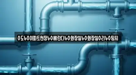 수도누수아파트천장누수베란다누수화장실누수화장실수리누수탐지