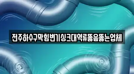 전주하수구막힘변기싱크대역류뚫음뚫는업체