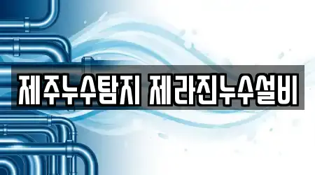 제주누수탐지 제라진누수설비