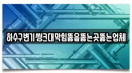 하수구변기씽크대막힘뚫음뚫는곳뚫는업체