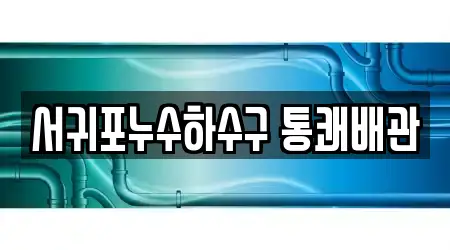 서귀포누수하수구 통쾌배관
