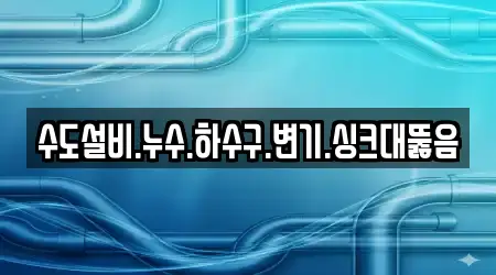 수도설비.누수.하수구.변기.싱크대뚫음