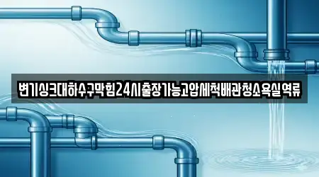 변기싱크대하수구막힘24시출장가능고압세척배관청소욕실역류