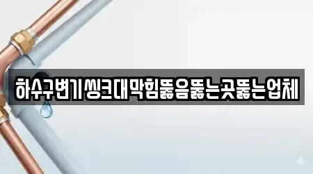 하수구변기씽크대막힘뚫음뚫는곳뚫는업체