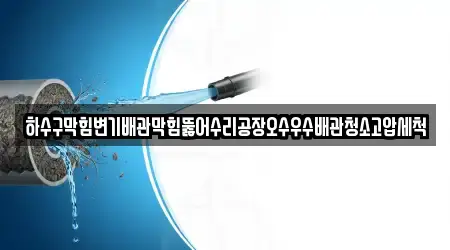 하수구막힘변기배관막힘뚫어수리공장오수우수배관청소고압세척
