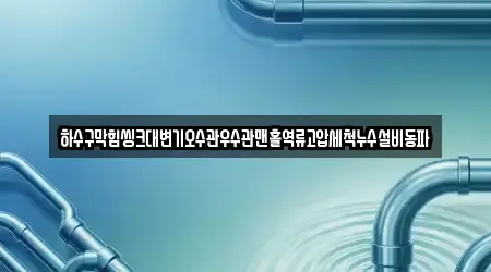 하수구막힘씽크대변기오수관우수관맨홀역류고압세척누수설비동파