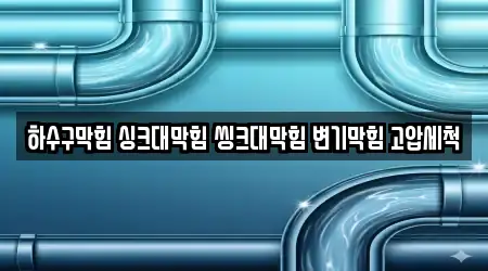 하수구막힘 싱크대막힘 씽크대막힘 변기막힘 고압세척