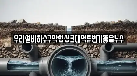 우리설비하수구막힘싱크대역류변기뚫음누수
