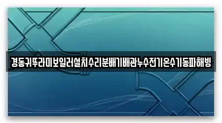 경동귀뚜라미보일러설치수리분배기배관누수전기온수기동파해빙
