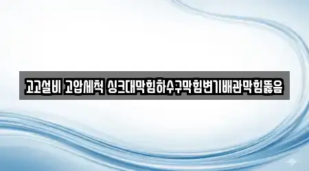 고고설비 고압세척 싱크대막힘하수구막힘변기배관막힘뚫음
