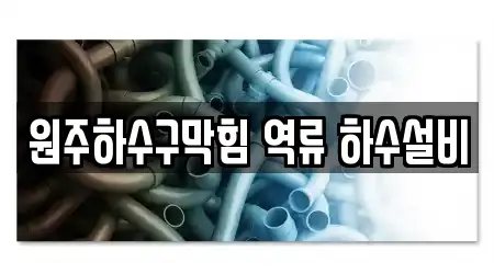원주하수구막힘 역류 하수설비