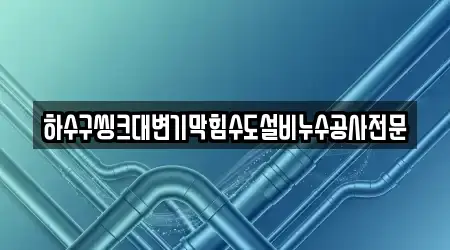 하수구씽크대변기막힘수도설비누수공사전문