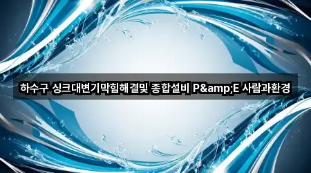 하수구 싱크대변기막힘해결및 종합설비 P&E 사람과환경