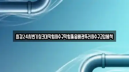 최강24시변기싱크대막힘하수구막힘뚫음배관뚜러하수구고압세척