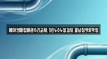 에어컨매립배관수리교체,가스누수누설검사,물넘침역류막힘