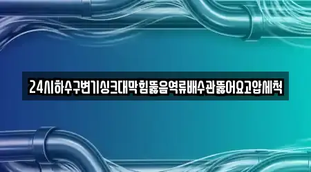 24시하수구변기싱크대막힘뚫음역류배수관뚫어요고압세척