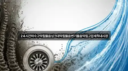 24시간하수구막힘뚫음싱크대막힘뚫음변기뚫음막힘고압세척내시경