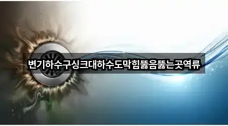 변기하수구싱크대하수도막힘뚫음뚫는곳역류