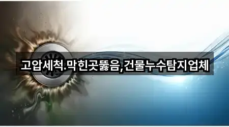 고압세척.막힌곳뚫음,건물누수탐지업체