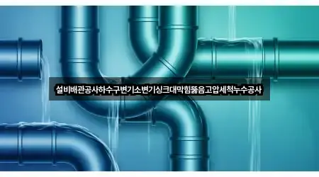 설비배관공사하수구변기소변기싱크대막힘뚫음고압세척누수공사