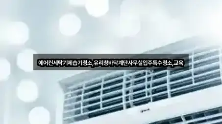 에어컨세탁기제습기청소,유리창바닥계단사무실입주특수청소,교육