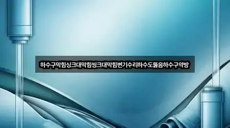 하수구막힘싱크대막힘씽크대막힘변기수리하수도뚫음하수구약방